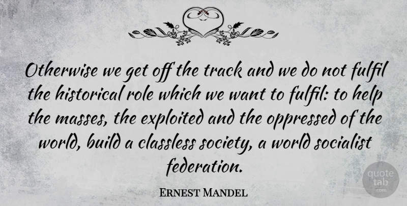 Ernest Mandel Quote About Build, Exploited, Fulfil, Historical, Oppressed: Otherwise We Get Off The...