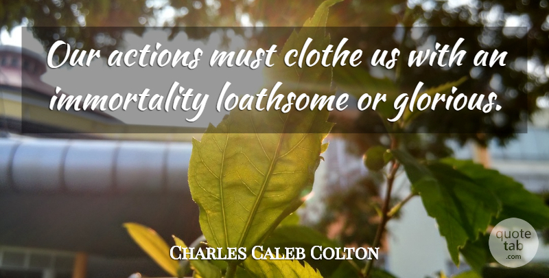 Charles Caleb Colton Quote About Our Actions, Action, Immortality: Our Actions Must Clothe Us...