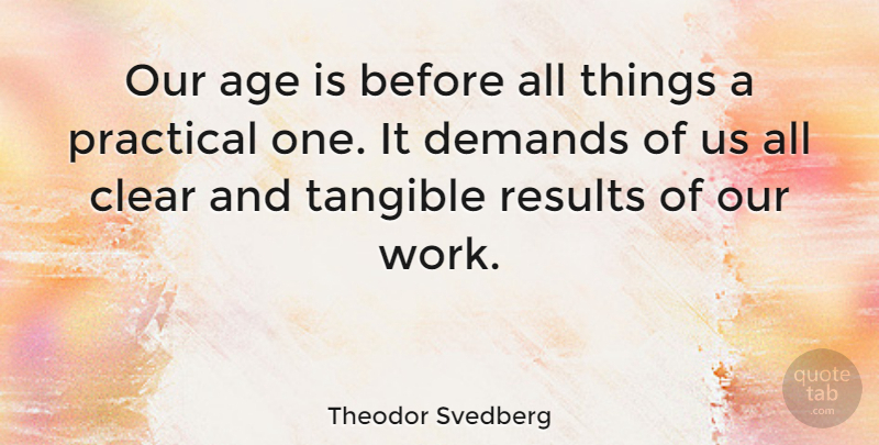 Theodor Svedberg Quote About Age, Clear, Demands, Practical, Tangible: Our Age Is Before All...
