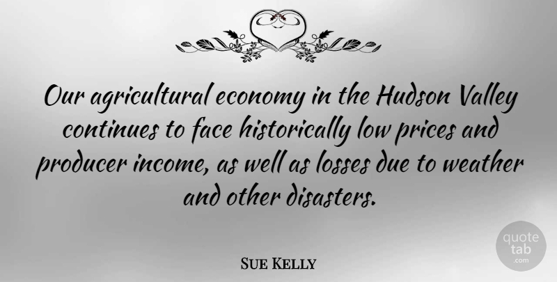Sue Kelly Quote About Loss, Weather, Valleys: Our Agricultural Economy In The...