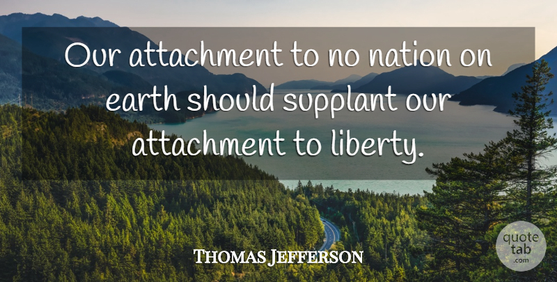 Thomas Jefferson Quote About Attachment, Liberty, Earth: Our Attachment To No Nation...