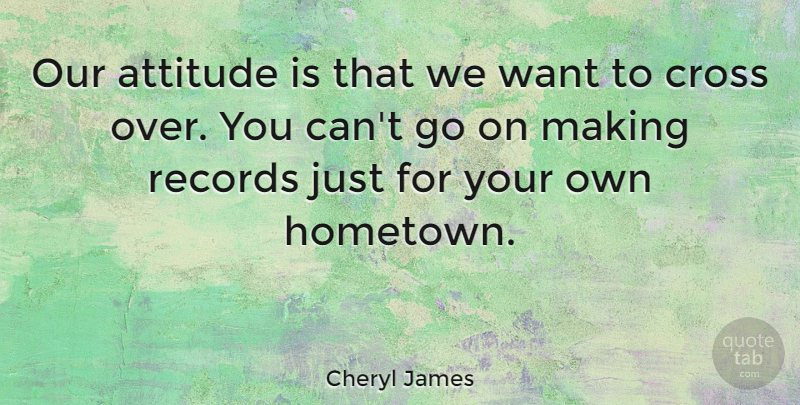 Cheryl James Quote About Attitude, Over You, Records: Our Attitude Is That We...
