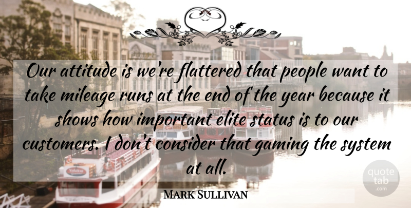 Mark Sullivan Quote About Attitude, Consider, Elite, Flattered, Gaming: Our Attitude Is Were Flattered...