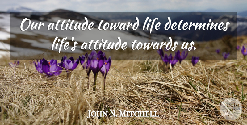 John N. Mitchell Quote About Attitude, Determines, Life, Towards: Our Attitude Toward Life Determines...