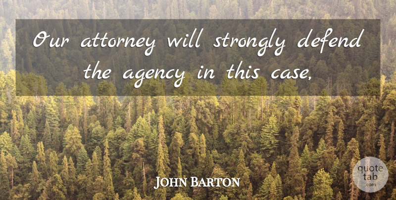 John Barton Quote About Agency, Attorney, Defend, Strongly: Our Attorney Will Strongly Defend...