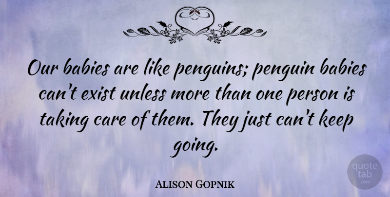 Alison Gopnik Quote About Exist, Taking, Unless: Our Babies Are Like Penguins...