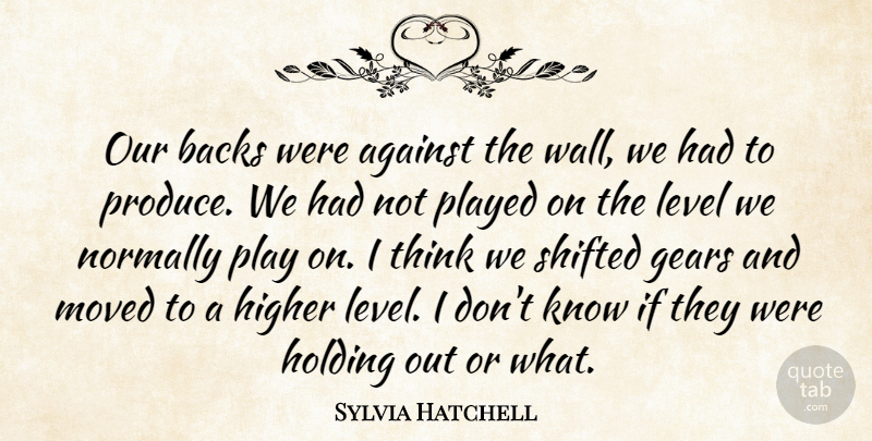 Sylvia Hatchell Quote About Against, Backs, Gears, Higher, Holding: Our Backs Were Against The...