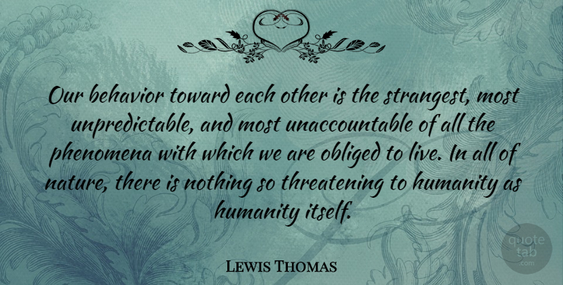 Lewis Thomas Quote About Humanity, Threatening, Behavior: Our Behavior Toward Each Other...