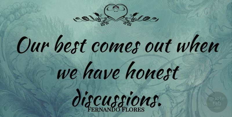 Fernando Flores Quote About Honest, Discussion: Our Best Comes Out When...