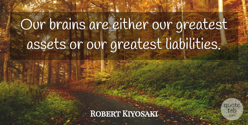 Robert Kiyosaki Quote About Either: Our Brains Are Either Our...