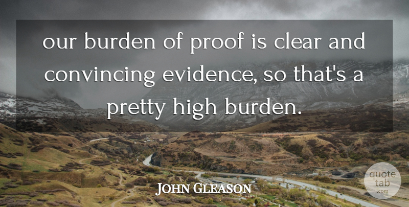 John Gleason Quote About Burden, Clear, Convincing, High, Proof: Our Burden Of Proof Is...