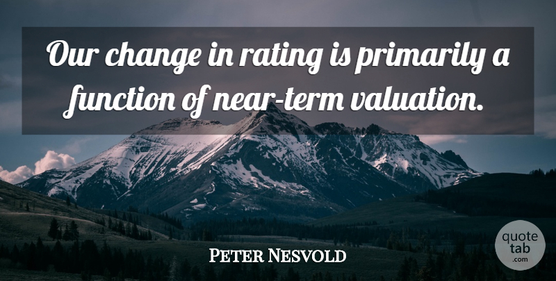Peter Nesvold Quote About Change, Function, Primarily, Rating: Our Change In Rating Is...