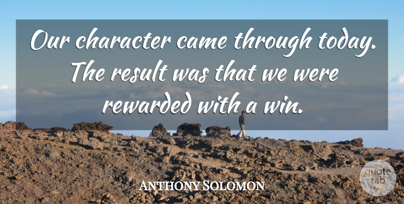 Anthony Solomon Quote About Came, Character, Result, Rewarded: Our Character Came Through Today...