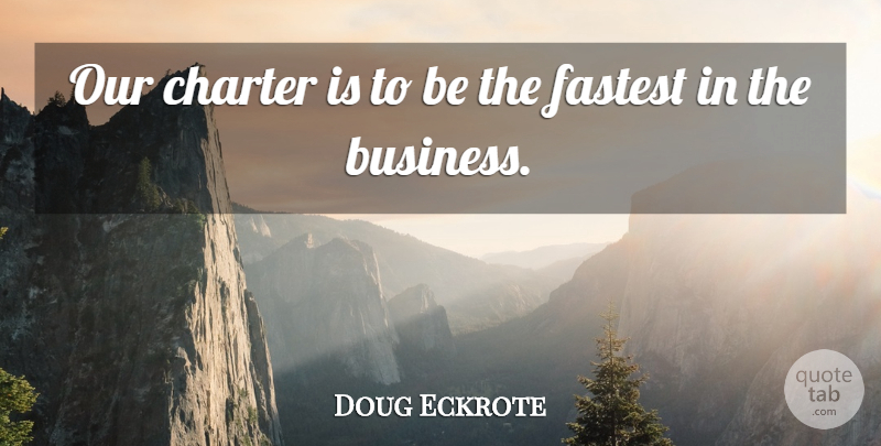 Doug Eckrote Quote About Charter, Fastest: Our Charter Is To Be...