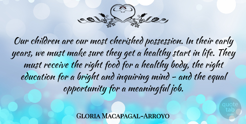 Gloria Macapagal-Arroyo Quote About Bright, Cherished, Children, Early, Education: Our Children Are Our Most...