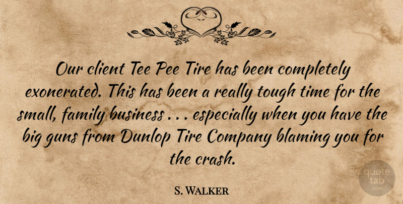 S. Walker Quote About Blaming, Business, Client, Company, Family: Our Client Tee Pee Tire...
