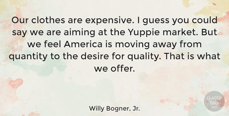 Willy Bogner, Jr. Quote About Aiming, America, Clothes, Guess, Quantity: Our Clothes Are Expensive I...