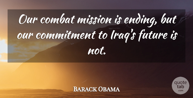 Barack Obama Quote About Combat, Future: Our Combat Mission Is Ending...
