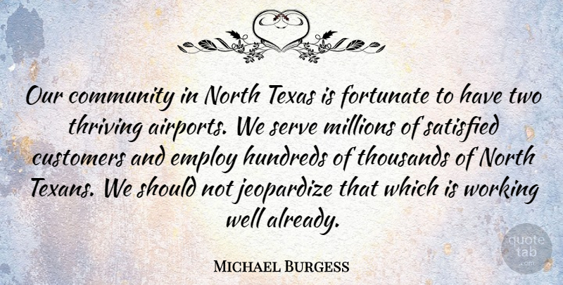 Michael Burgess Quote About Customers, Employ, Fortunate, Jeopardize, Millions: Our Community In North Texas...