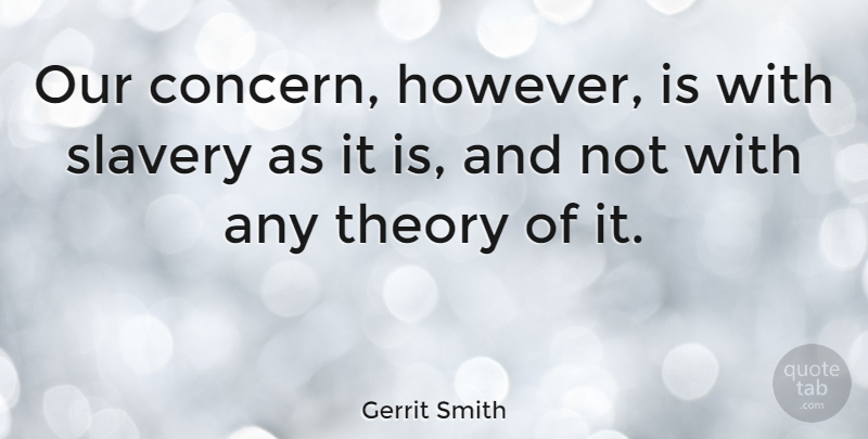 Gerrit Smith Quote About Slavery, Theory, Concern: Our Concern However Is With...