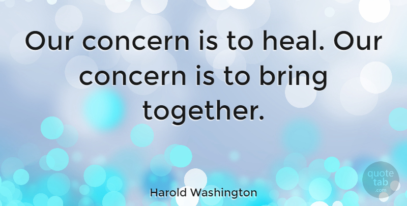 Harold Washington Quote About undefined: Our Concern Is To Heal...