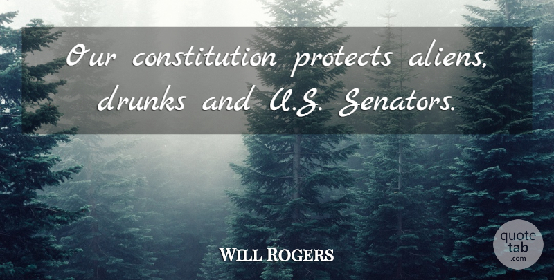 Will Rogers Quote About Inspiration, Political Will, Drunk: Our Constitution Protects Aliens Drunks...