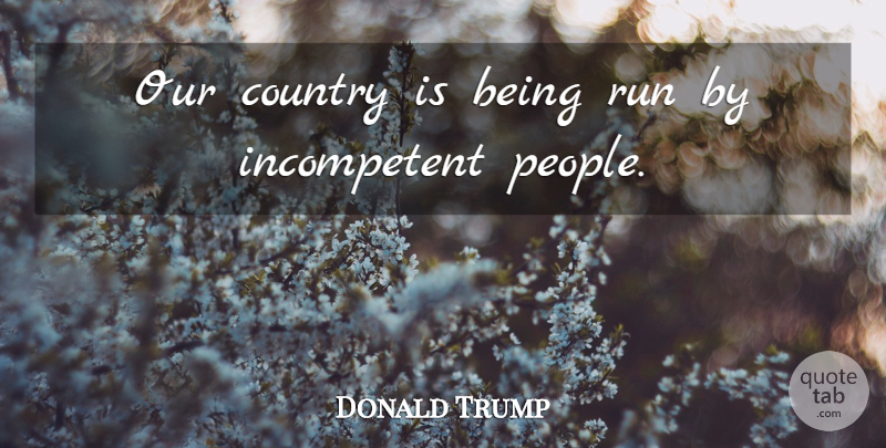 Donald Trump Quote About Running, Country, People: Our Country Is Being Run...
