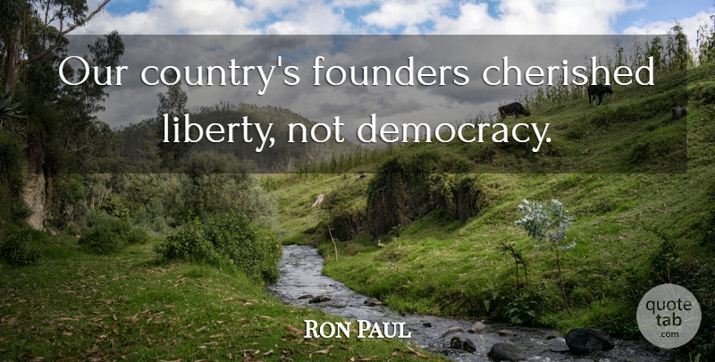 Ron Paul Quote About Country, Historical, Liberty: Our Countrys Founders Cherished Liberty...