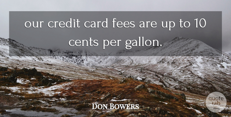 Don Bowers Quote About Card, Cents, Credit, Per: Our Credit Card Fees Are...