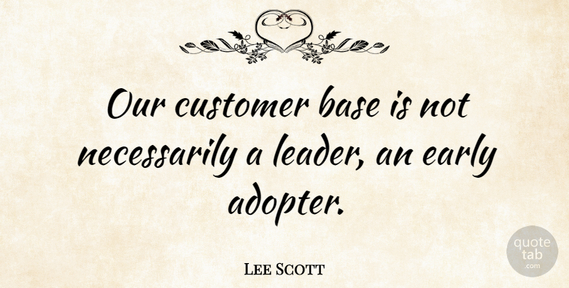 Lee Scott Quote About American Businessman, Base: Our Customer Base Is Not...