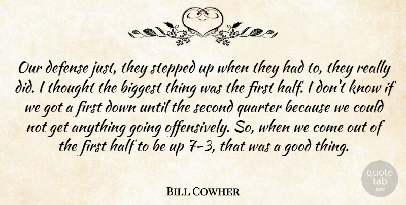 Bill Cowher Quote About Biggest, Defense, Good, Half, Quarter: Our Defense Just They Stepped...