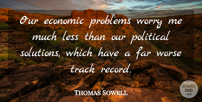 Thomas Sowell Quote About Track, Worry, Political: Our Economic Problems Worry Me...