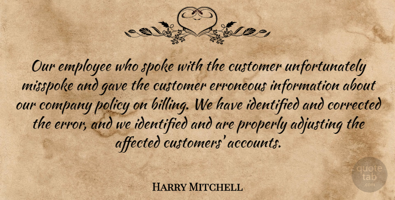 Harry Mitchell Quote About Adjusting, Affected, Company, Corrected, Customer: Our Employee Who Spoke With...