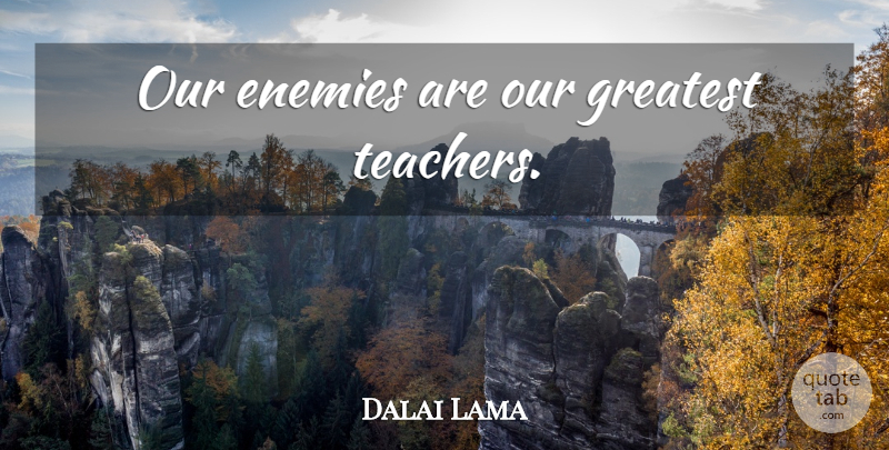 Dalai Lama Quote About Teacher, Enemy: Our Enemies Are Our Greatest...