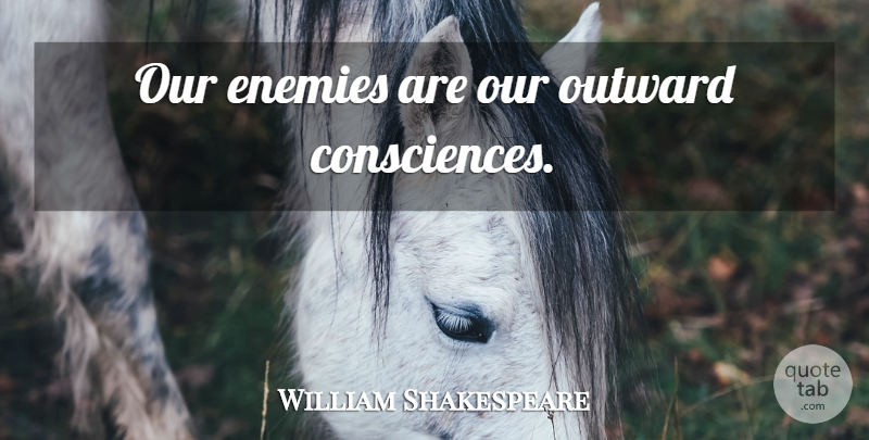 William Shakespeare Quote About Enemy, Conscience: Our Enemies Are Our Outward...