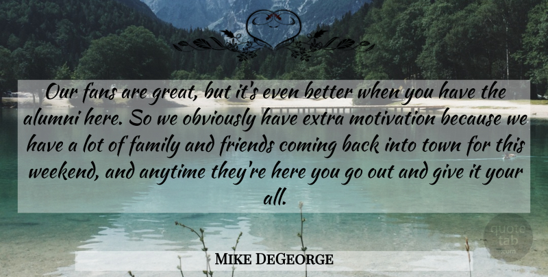 Mike DeGeorge Quote About Alumni, Anytime, Coming, Extra, Family: Our Fans Are Great But...