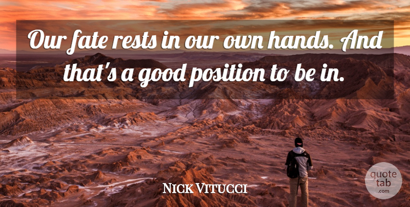 Nick Vitucci Quote About Fate, Good, Position, Rests: Our Fate Rests In Our...