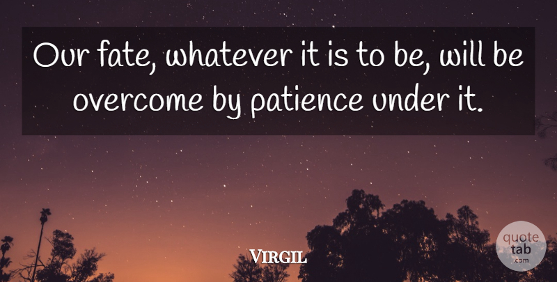 Virgil Quote About Fate, Overcome, Patience, Whatever: Our Fate Whatever It Is...