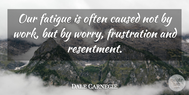 Dale Carnegie Quote About Success, Fear, Not Giving Up: Our Fatigue Is Often Caused...