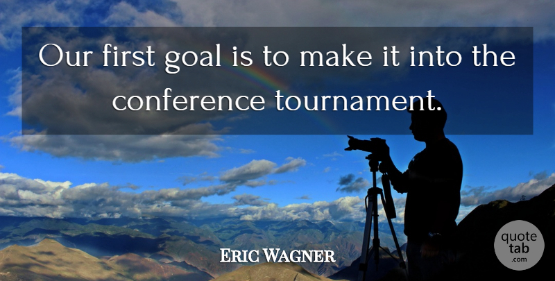 Eric Wagner Quote About Conference, Goal: Our First Goal Is To...