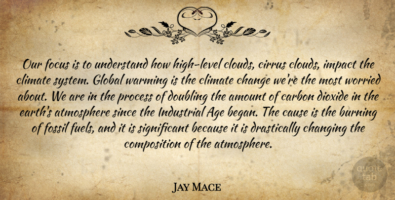 Jay Mace Quote About Age, Amount, Atmosphere, Burning, Carbon: Our Focus Is To Understand...