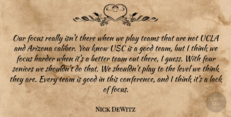 Nick DeWitz Quote About Arizona, Focus, Four, Good, Harder: Our Focus Really Isnt There...