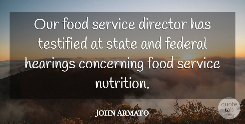 John Armato Quote About Concerning, Director, Federal, Food, Hearings: Our Food Service Director Has...