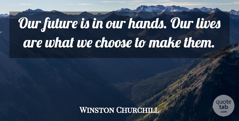 Winston Churchill Quote About Hands, Our Future, Our Lives: Our Future Is In Our...
