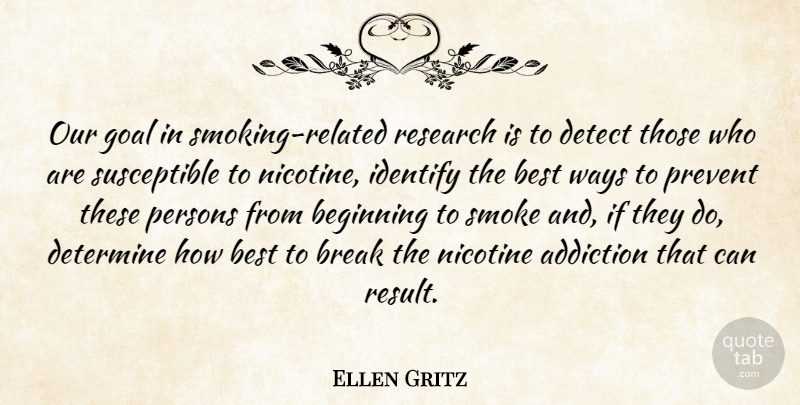Ellen Gritz Quote About Addiction, Beginning, Best, Break, Detect: Our Goal In Smoking Related...