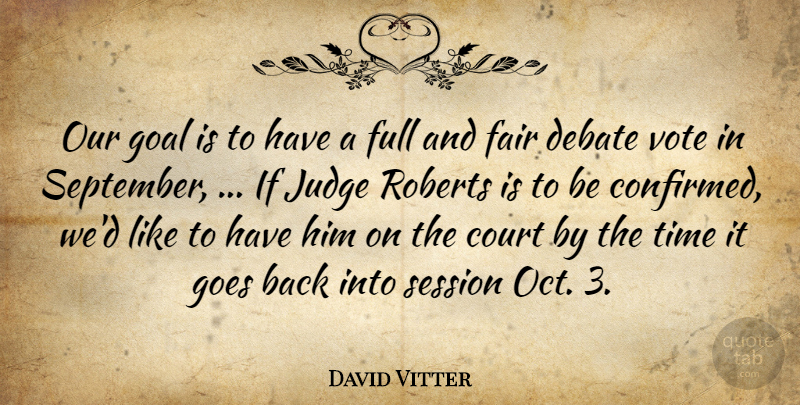David Vitter Quote About Court, Debate, Fair, Full, Goal: Our Goal Is To Have...