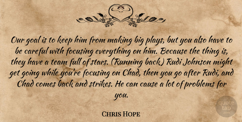 Chris Hope Quote About Careful, Cause, Chad, Focusing, Full: Our Goal Is To Keep...