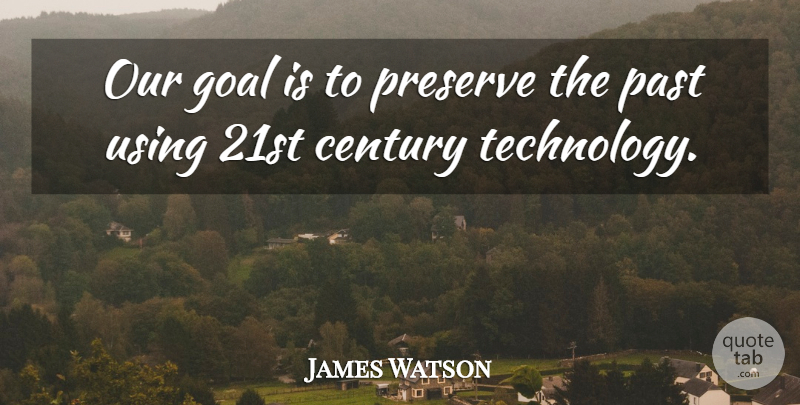 James Watson Quote About Century, Goal, Past, Preserve, Using: Our Goal Is To Preserve...