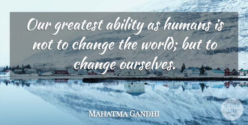 Mahatma Gandhi Quote About World, Changing The World, Ability: Our Greatest Ability As Humans...