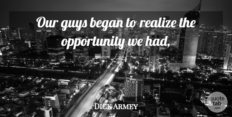 Dick Armey Quote About Began, Guys, Opportunity, Realize: Our Guys Began To Realize...
